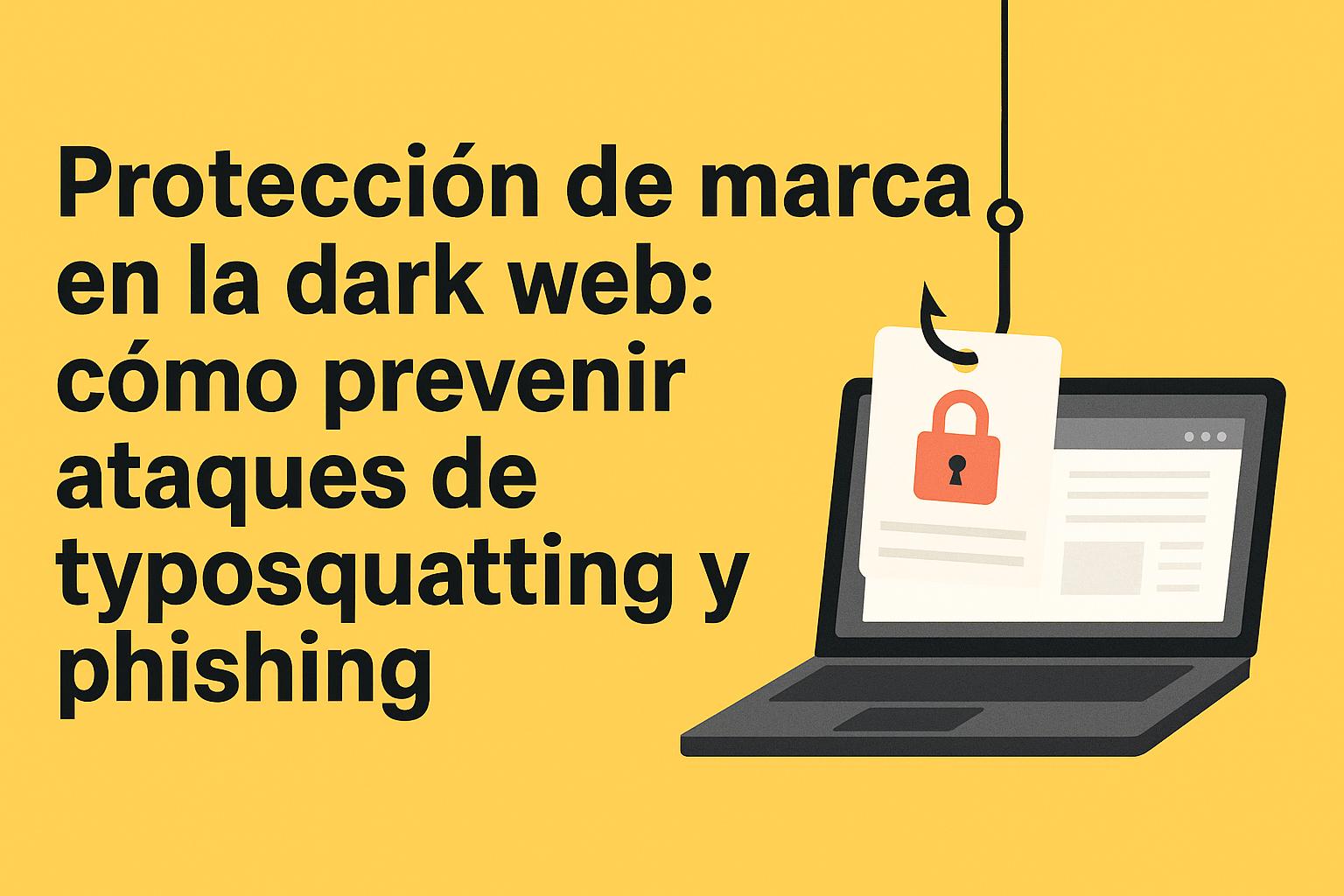 Protección de marca en la dark web: cómo prevenir ataques de typosquatting y phishing